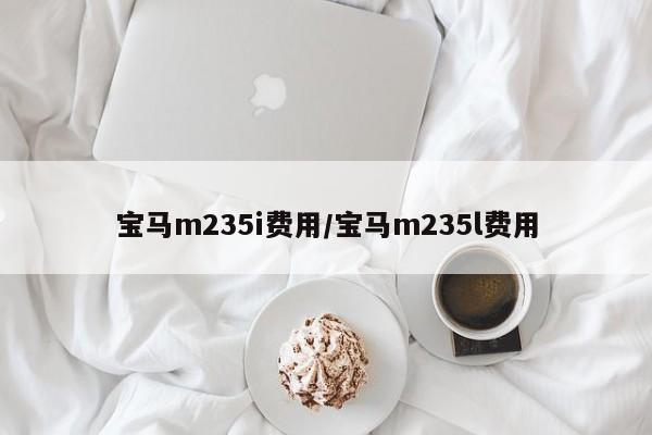 宝马m235i费用/宝马m235l费用