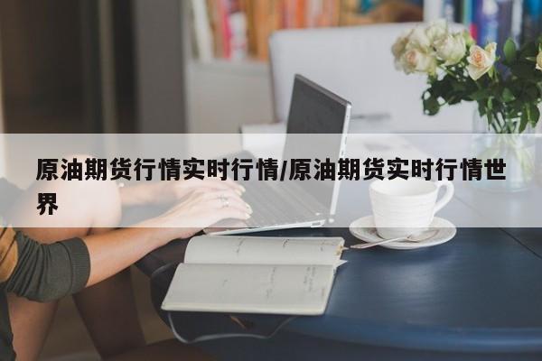 原油期货行情实时行情/原油期货实时行情世界