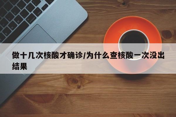 做十几次核酸才确诊/为什么查核酸一次没出结果