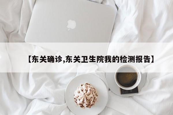 【东关确诊,东关卫生院我的检测报告】