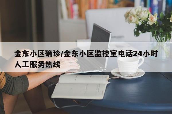 金东小区确诊/金东小区监控室电话24小时人工服务热线
