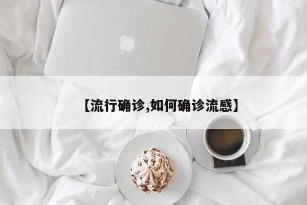 【流行确诊,如何确诊流感】
