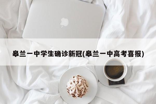 皋兰一中学生确诊新冠(皋兰一中高考喜报)