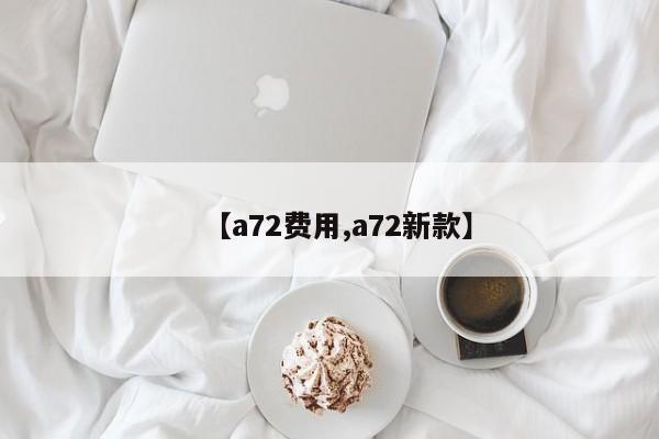 【a72费用,a72新款】