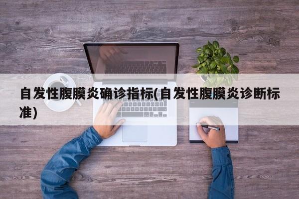 自发性腹膜炎确诊指标(自发性腹膜炎诊断标准)