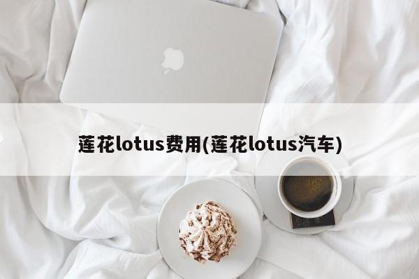 莲花lotus费用(莲花lotus汽车)