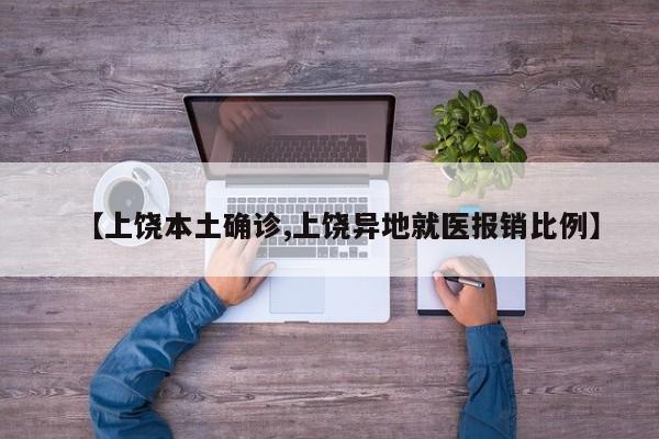 【上饶本土确诊,上饶异地就医报销比例】