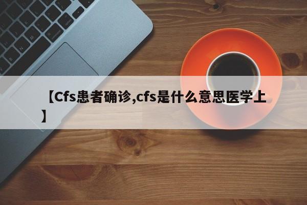 【Cfs患者确诊,cfs是什么意思医学上】