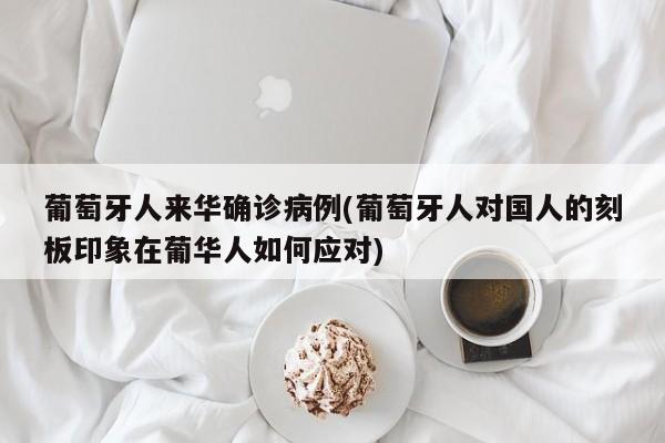葡萄牙人来华确诊病例(葡萄牙人对国人的刻板印象在葡华人如何应对)