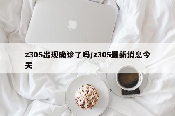 z305出现确诊了吗/z305最新消息今天