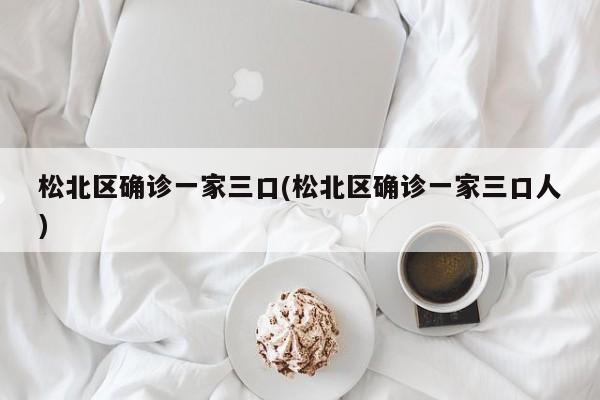 松北区确诊一家三口(松北区确诊一家三口人)