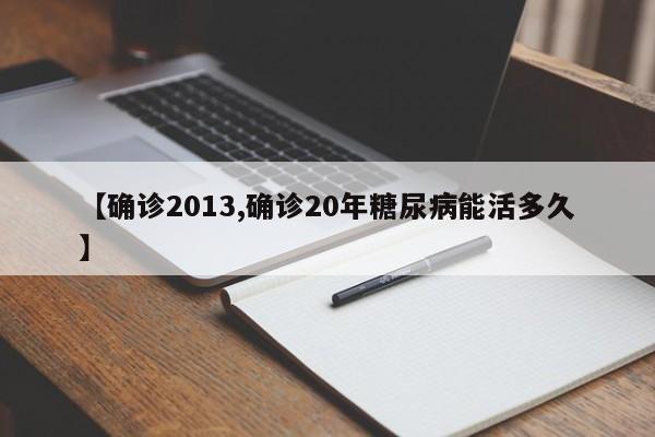 【确诊2013,确诊20年糖尿病能活多久】