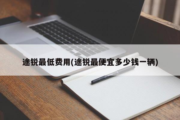 途锐最低费用(途锐最便宜多少钱一辆)