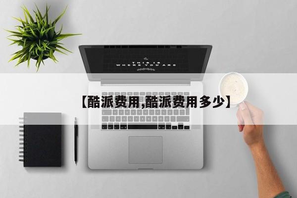 【酷派费用,酷派费用多少】