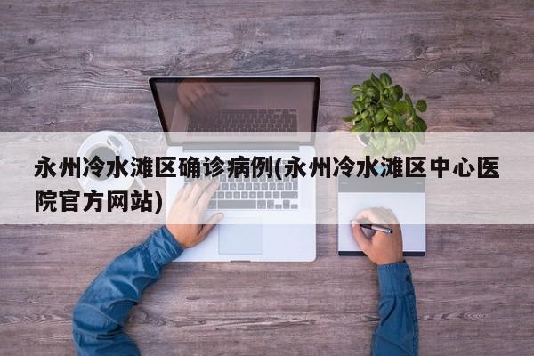 永州冷水滩区确诊病例(永州冷水滩区中心医院官方网站)