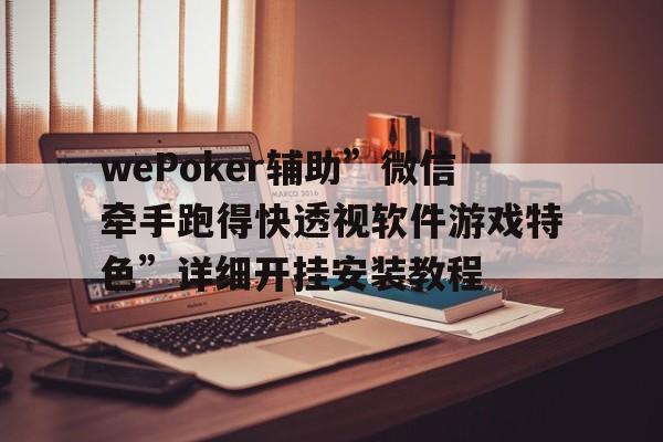 wePoker辅助”微信牵手跑得快透视软件游戏特色”详细开挂安装教程